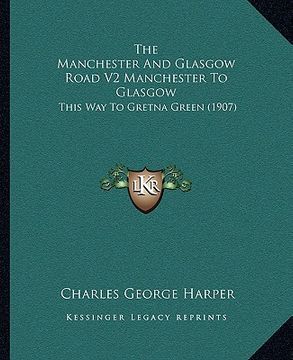portada the manchester and glasgow road v2 manchester to glasgow: this way to gretna green (1907) (en Inglés)