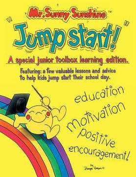 portada Mr. Sunny Sunshine ''Jump Start!'': A Special Junior Toolbox Learning Edition Featuring: a Few Valuable Lessons and Advise to Help Kids Jump Start The (en Inglés)