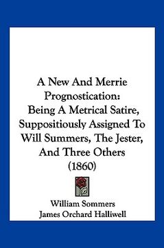 portada a new and merrie prognostication: being a metrical satire, suppositiously assigned to will summers, the jester, and three others (1860) (en Inglés)