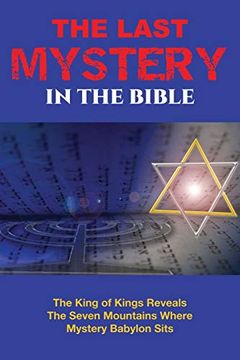 portada The Last Mystery in the Bible: The King of Kings Reveals the Seven Mountains Where Mystery Babylon Sits (in English)