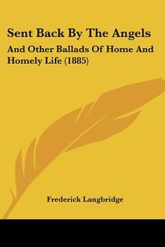 portada sent back by the angels: and other ballads of home and homely life (1885) and other ballads of home and homely life (1885) (en Inglés)