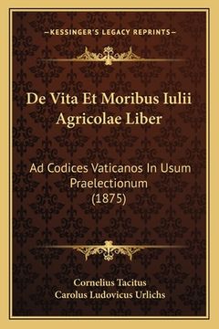 portada De Vita Et Moribus Iulii Agricolae Liber: Ad Codices Vaticanos In Usum Praelectionum (1875) (en Latin)