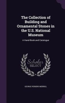 portada The Collection of Building and Ornamental Stones in the U.S. National Museum: A Hand-Book and Catalogue (en Inglés)
