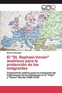 portada El "St. Raphael-Verein" Austriaco Para la Protección de los Emigrantes: Compromiso Católico Para los Emigrantes de la Monarquía de los Habsburgo en el "Viejo" y "Nuevo" Mundo (1880-1918)