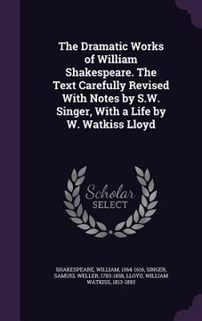portada The Dramatic Works of William Shakespeare. The Text Carefully Revised With Notes by S.W. Singer, With a Life by W. Watkiss Lloyd