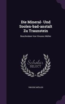 portada Die Mineral- Und Soolen-bad-anstalt Zu Traunstein: Beschrieben Von Vincenz Müller