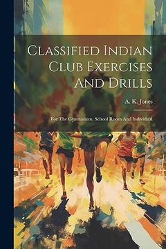 portada Classified Indian Club Exercises and Drills: For the Gymnasium, School Room and Individual (in English)