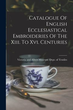 portada Catalogue Of English Ecclesiastical Embroideries Of The Xiii. To Xvi. Centuries (en Inglés)