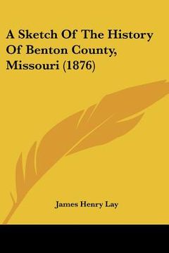 portada a sketch of the history of benton county, missouri (1876) (en Inglés)