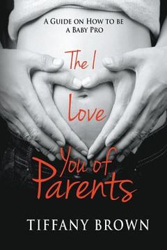 portada The I Love You of Parents: A Guide on How to be a Baby Pro (en Inglés)