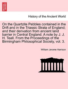 portada On the Quartzite Pebbles Contained in the Drift and in the Triassic Strata of England; And Their Derivation From Ancient Land Barrier in Central. The Birmingham Philosophical Society, Vol. 3. (en Inglés)