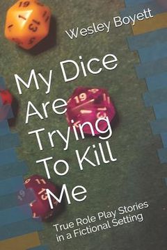 portada My Dice Are Trying to Kill Me: True Role Play Stories in a Fictional Setting