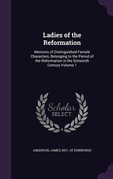 portada Ladies of the Reformation: Memoirs of Distinguished Female Characters, Belonging to the Period of the Reformation in the Sixteenth Century Volume