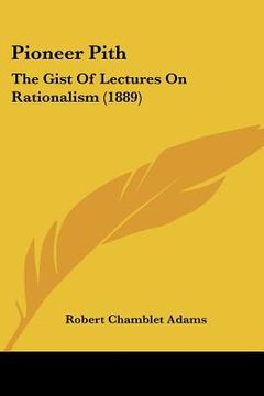 portada pioneer pith: the gist of lectures on rationalism (1889) (en Inglés)