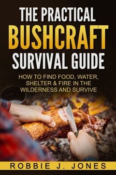portada The Practical Bushcraft Survival Guide: How to Find Food, Water, Shelter & Fire In The Wilderness and Survive