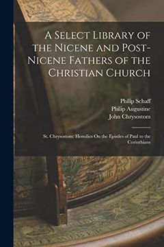 A Select Library of the Nicene and Post-Nicene Fathers of the Christian Church: St. Chrysostom: Homilies on the Epistles of Paul to the Corinthians (en Inglés)