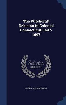 portada The Witchcraft Delusion in Colonial Connecticut, 1647-1697