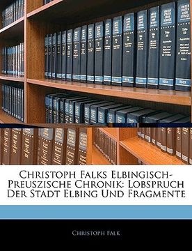 portada Christoph Falks Elbingisch-Preuszische Chronik: Lobspruch Der Stadt Elbing Und Fragmente (in German)