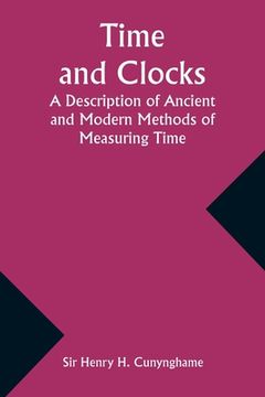 portada Time and Clocks: A Description of Ancient and Modern Methods of Measuring Time (en Inglés)