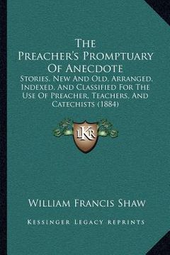 portada the preacher's promptuary of anecdote: stories, new and old, arranged, indexed, and classified for the use of preacher, teachers, and catechists (1884 (en Inglés)