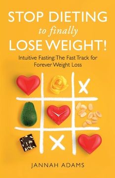 portada Stop Dieting to Finally Lose Weight!: Intuitive Fasting: The Fast Track for Forever Weight Loss: Intuitive Fasting: The Fast Track for Weight Loss (en Inglés)
