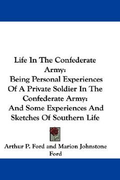 portada life in the confederate army: being personal experiences of a private soldier in the confederate army: and some experiences and sketches of southern