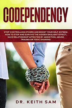 portada Codependency: Stop Controlling Others and Boost Your Self-Esteem. How to Spot and Survive the Hidden Gaslight Effect, Save Relationships Affected by Addiction, Abuse, Trauma or Toxic Shaming. 