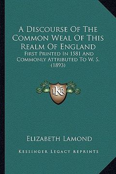portada a discourse of the common weal of this realm of england: first printed in 1581 and commonly attributed to w. s. (1893) (en Inglés)