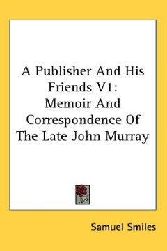 portada a publisher and his friends v1: memoir and correspondence of the late john murray (en Inglés)