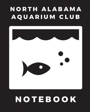 portada North Alabama Aquarium Club Notebook: Fish Hobby Fish Book Log Book Plants Pond Fish Freshwater Pacific Northwest Ecology Saltwater Marine Reef