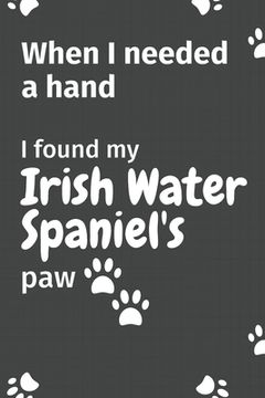 portada When I needed a hand, I found my Irish Water Spaniel's paw: For Irish Water Spaniel Puppy Fans (en Inglés)