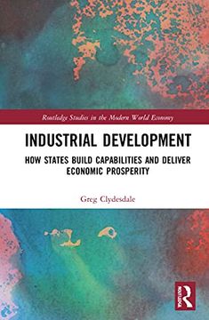 portada Industrial Development: How States Build Capabilities and Deliver Economic Prosperity (Routledge Studies in the Modern World Economy) (in English)