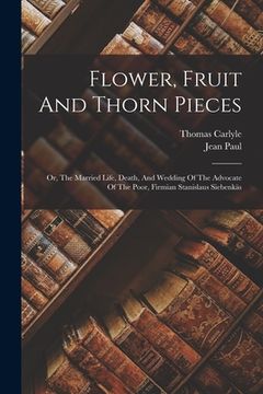 portada Flower, Fruit And Thorn Pieces: Or, The Married Life, Death, And Wedding Of The Advocate Of The Poor, Firmian Stanislaus Siebenkäs (en Inglés)