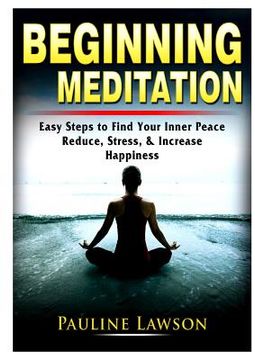 portada Beginning Meditation: Easy Steps to Find Your Inner Peace, Reduce Stress, & Increase Happiness (en Inglés)