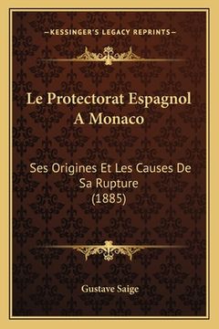 portada Le Protectorat Espagnol A Monaco: Ses Origines Et Les Causes De Sa Rupture (1885) (en Francés)