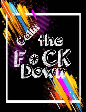 portada Calm the F*ck Down: An Irreverent Adult Coloring Book with Flowers Flamingo, Lions, Elephants, Owls, Horses, Dogs, Cats, and Many More (en Inglés)