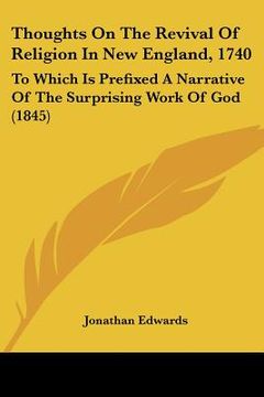 portada thoughts on the revival of religion in new england, 1740: to which is prefixed a narrative of the surprising work of god (1845) (en Inglés)