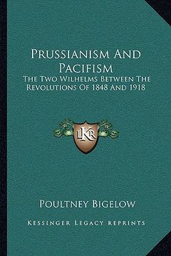 portada prussianism and pacifism: the two wilhelms between the revolutions of 1848 and 1918 (in English)
