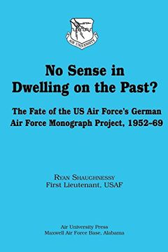 portada No Sense in Dwelling on the Past?  The Fate of the US Air Force's German Air Force Monograph Project, 1952-69