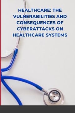 portada Healthcare: The Vulnerabilities and Consequences of Cyberattacks on Healthcare Systems (en Inglés)
