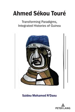 portada Ahmed Sékou Touré: Transforming Paradigms, Integrated Histories of Guinea (en Inglés)
