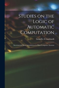 portada Studies on the Logic of Automatic Computation: Incremental Data Assimilation in Man-computer Systems (en Inglés)