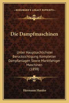 portada Die Dampfmaschinen: Unter Hauptsachlichster Berucksichtigung Kompletter Dampfanlagen Sowie Marktfahiger Maschinen (1898) (in German)