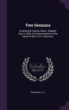 portada Two Sermons: Preached at Carlisle, Mass., Sabbath, Aug. 4, 1850, in Commemoration of the Death of Mrs. E.E.H. Bannister (en Inglés)