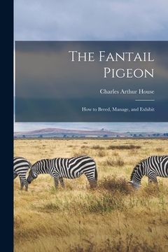 portada The Fantail Pigeon: How to Breed, Manage, and Exhibit (en Inglés)