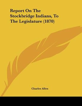 portada report on the stockbridge indians, to the legislature (1870) (en Inglés)