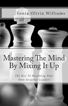 portada Mastering The Mind By Mixing It Up: The Key To Becoming Your Own Greatest Leader! (en Inglés)