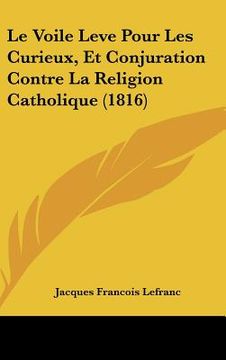 portada Le Voile Leve Pour Les Curieux, Et Conjuration Contre La Religion Catholique (1816) (en Francés)