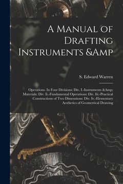 portada A Manual of Drafting Instruments & Operations. In Four Divisions: Div. I.-Instruments & Materials: Div. Ii.-Fundamental Operations: Div. Iii.-Practica (in English)
