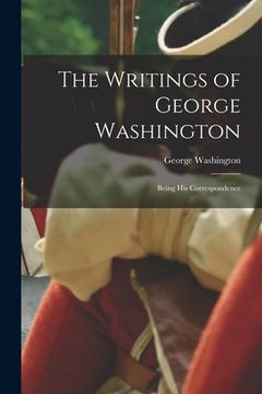 portada The Writings of George Washington: Being His Correspondence (en Inglés)